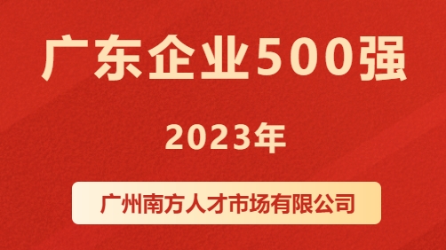 喜讯！广州南方人才市场有限公司荣登2023广东企业500强榜单